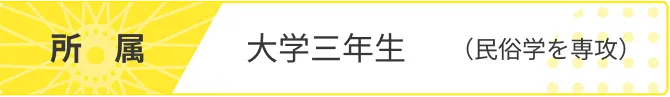 所属 大学3年生(民俗学を専攻)
